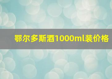 鄂尔多斯酒1000ml装价格