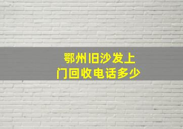 鄂州旧沙发上门回收电话多少