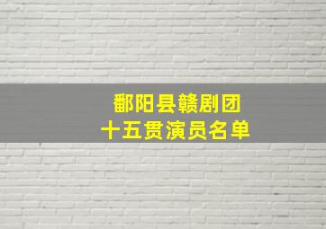 鄱阳县赣剧团十五贯演员名单