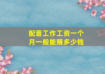 配音工作工资一个月一般能赚多少钱