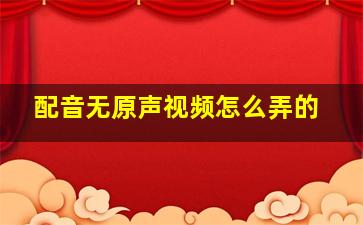 配音无原声视频怎么弄的