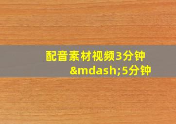 配音素材视频3分钟—5分钟