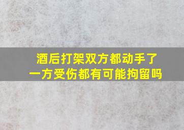 酒后打架双方都动手了一方受伤都有可能拘留吗