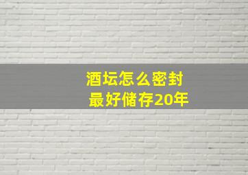 酒坛怎么密封最好储存20年