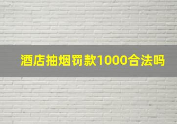 酒店抽烟罚款1000合法吗