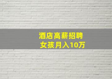 酒店高薪招聘女孩月入10万