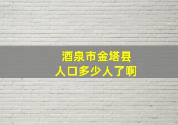 酒泉市金塔县人口多少人了啊