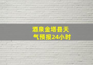 酒泉金塔县天气预报24小时