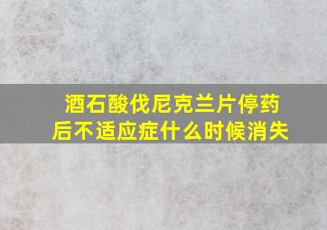 酒石酸伐尼克兰片停药后不适应症什么时候消失