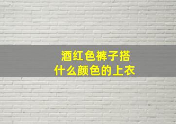 酒红色裤子搭什么颜色的上衣