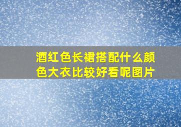 酒红色长裙搭配什么颜色大衣比较好看呢图片