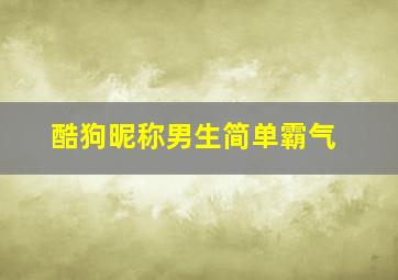 酷狗昵称男生简单霸气