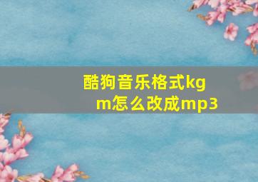 酷狗音乐格式kgm怎么改成mp3