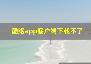 酷络app客户端下载不了