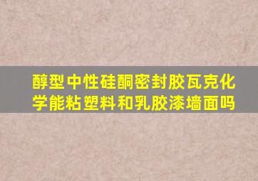 醇型中性硅酮密封胶瓦克化学能粘塑料和乳胶漆墙面吗