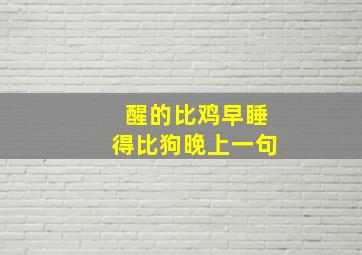 醒的比鸡早睡得比狗晚上一句