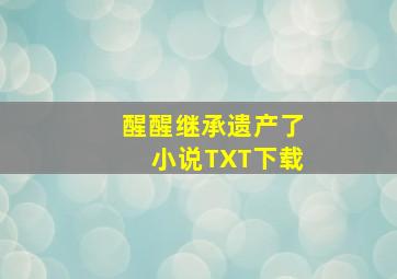 醒醒继承遗产了小说TXT下载