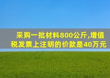 采购一批材料800公斤,增值税发票上注明的价款是40万元