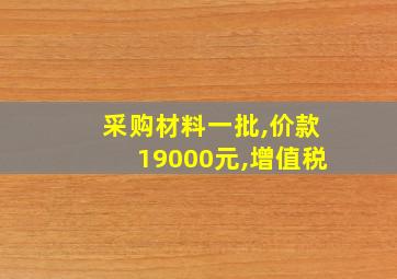 采购材料一批,价款19000元,增值税