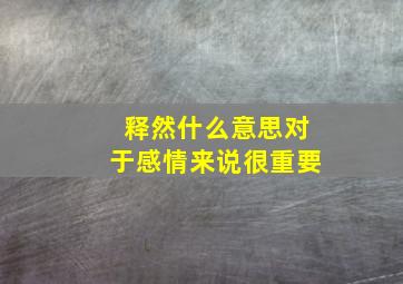 释然什么意思对于感情来说很重要