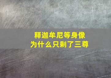 释迦牟尼等身像为什么只剩了三尊