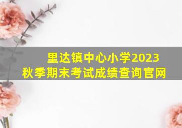 里达镇中心小学2023秋季期末考试成绩查询官网