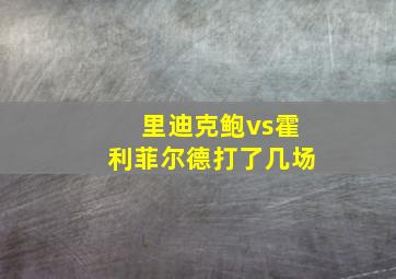 里迪克鲍vs霍利菲尔德打了几场