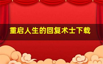 重启人生的回复术士下载