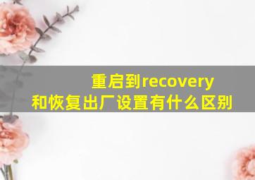 重启到recovery和恢复出厂设置有什么区别