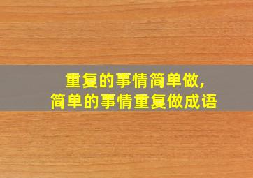 重复的事情简单做,简单的事情重复做成语