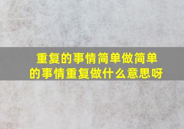 重复的事情简单做简单的事情重复做什么意思呀