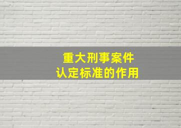 重大刑事案件认定标准的作用