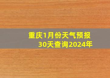 重庆1月份天气预报30天查询2024年