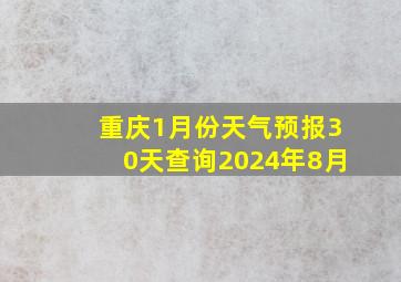 重庆1月份天气预报30天查询2024年8月