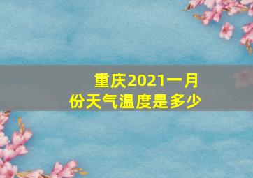 重庆2021一月份天气温度是多少