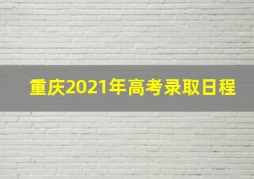 重庆2021年高考录取日程