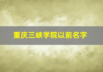 重庆三峡学院以前名字