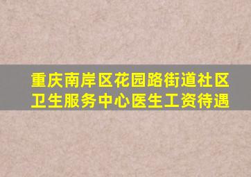 重庆南岸区花园路街道社区卫生服务中心医生工资待遇