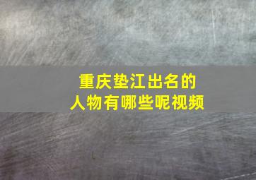 重庆垫江出名的人物有哪些呢视频