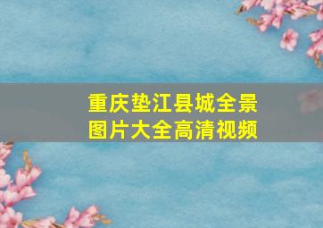 重庆垫江县城全景图片大全高清视频