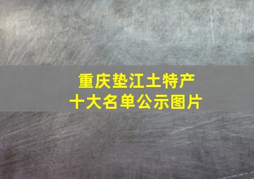 重庆垫江土特产十大名单公示图片