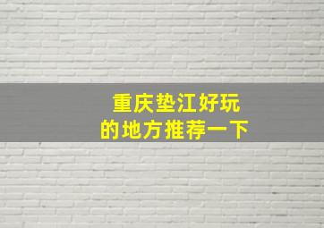 重庆垫江好玩的地方推荐一下