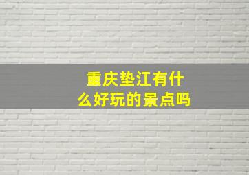 重庆垫江有什么好玩的景点吗