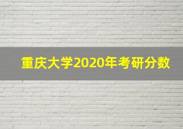 重庆大学2020年考研分数