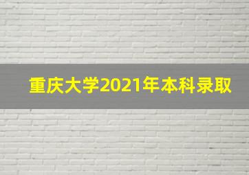 重庆大学2021年本科录取