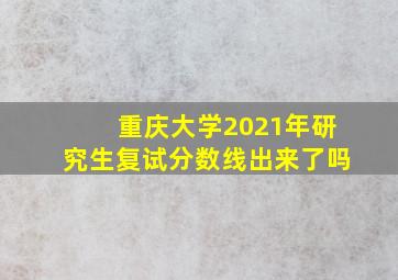 重庆大学2021年研究生复试分数线出来了吗