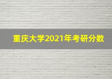 重庆大学2021年考研分数