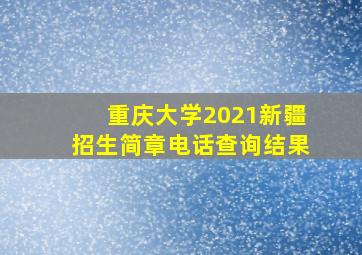 重庆大学2021新疆招生简章电话查询结果