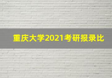 重庆大学2021考研报录比