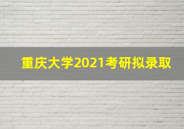 重庆大学2021考研拟录取